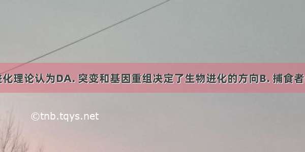 现代生物进化理论认为DA. 突变和基因重组决定了生物进化的方向B. 捕食者的存在不利