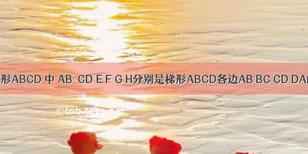 如图 在梯形ABCD 中 AB∥CD E F G H分别是梯形ABCD各边AB BC CD DA的中点 