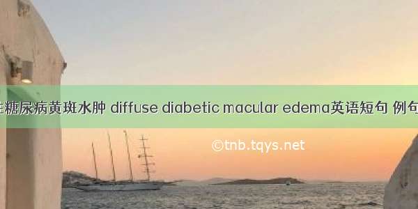 弥漫性糖尿病黄斑水肿 diffuse diabetic macular edema英语短句 例句大全