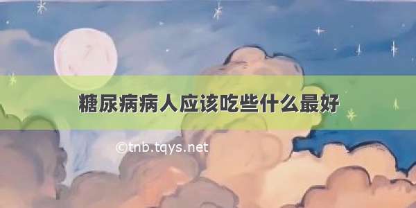 糖尿病病人应该吃些什么最好