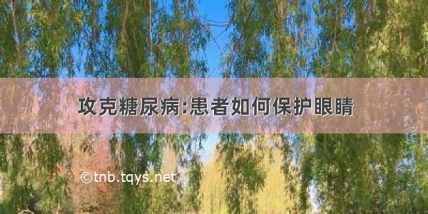 攻克糖尿病:患者如何保护眼睛