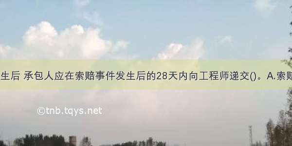 索赔事件发生后 承包人应在索赔事件发生后的28天内向工程师递交()。A.索赔意向通知B.