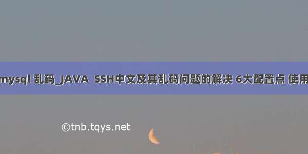 ssh linux mysql 乱码_JAVA  SSH中文及其乱码问题的解决 6大配置点 使用UTF-8编码