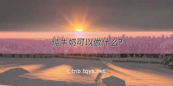 纯牛奶可以做什么?