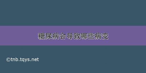 糖尿病会导致哪些病变