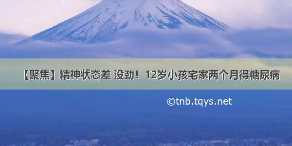 【聚焦】精神状态差 没劲！12岁小孩宅家两个月得糖尿病