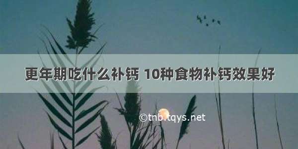 更年期吃什么补钙 10种食物补钙效果好