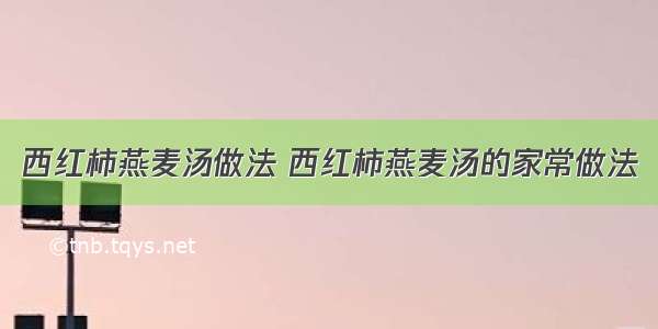 西红柿燕麦汤做法 西红柿燕麦汤的家常做法