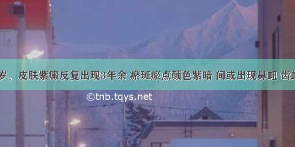 患儿 11岁。皮肤紫癜反复出现3年余 瘀斑瘀点颜色紫暗 间或出现鼻衄 齿衄 面色萎