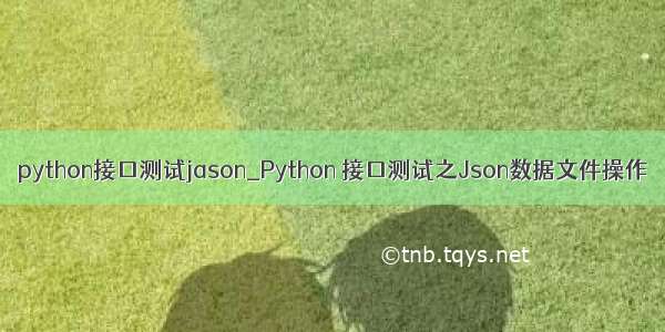 python接口测试jason_Python 接口测试之Json数据文件操作