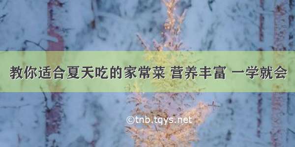 教你适合夏天吃的家常菜 营养丰富 一学就会