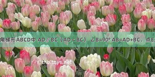 如图 已知直角梯形ABCD中 AD∥BC（AD＜BC） ∠B=90° AB=AD+BC．点E是CD的中点 