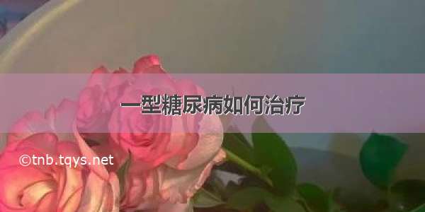 一型糖尿病如何治疗