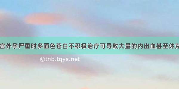 宫外孕严重时多面色苍白不积极治疗可导致大量的内出血甚至休克