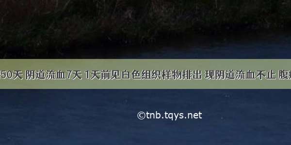 患者妊娠50天 阴道流血7天 1天前见白色组织样物排出 现阴道流血不止 腹痛 舌淡红