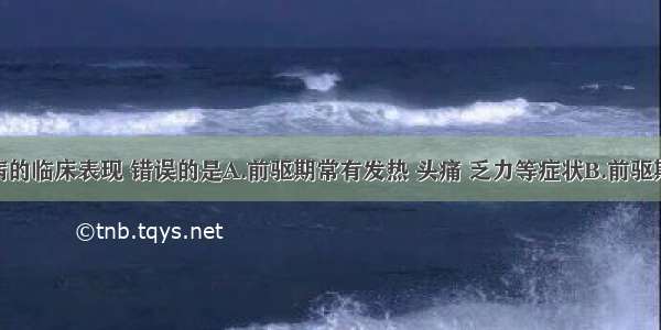 下列狂犬病的临床表现 错误的是A.前驱期常有发热 头痛 乏力等症状B.前驱期持续2～4