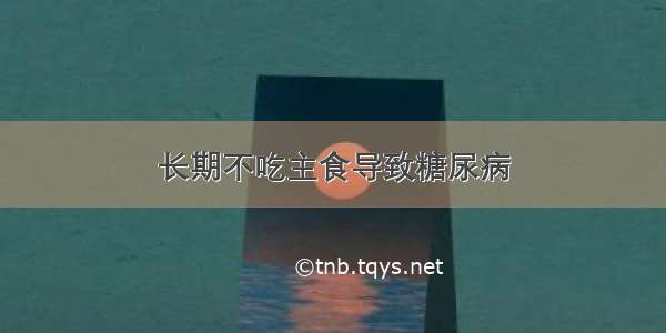 长期不吃主食导致糖尿病