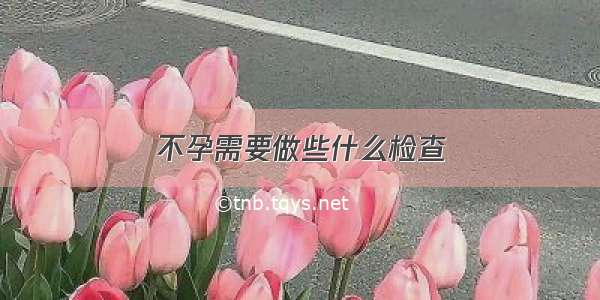 不孕需要做些什么检查