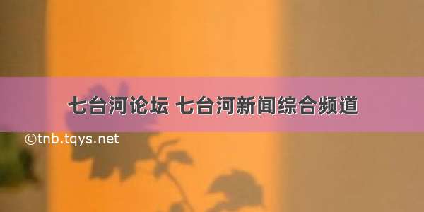 七台河论坛 七台河新闻综合频道