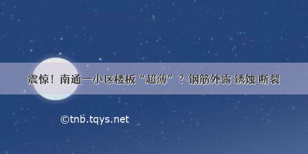 震惊！南通一小区楼板“超薄”？钢筋外露 锈蚀 断裂