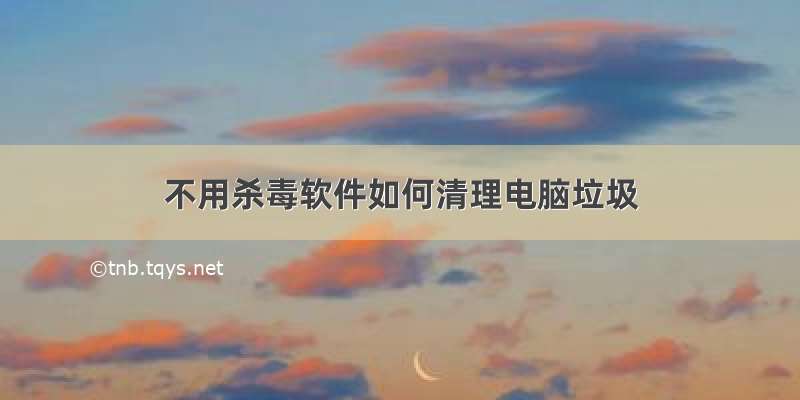 不用杀毒软件如何清理电脑垃圾