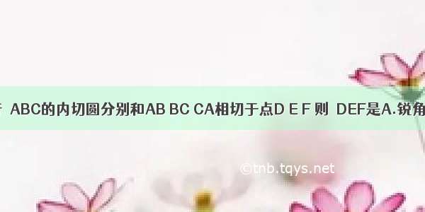 若△ABC的内切圆分别和AB BC CA相切于点D E F 则△DEF是A.锐角