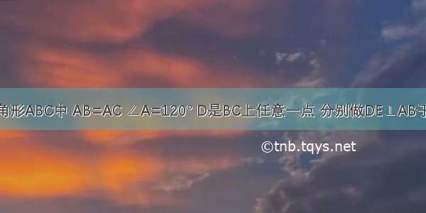 如图 在三角形ABC中 AB=AC ∠A=120° D是BC上任意一点 分别做DE⊥AB于E DF⊥AC