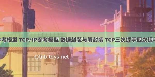 OSI七层参考模型 TCP/IP参考模型 数据封装与解封装 TCP三次握手四次挥手及面试题