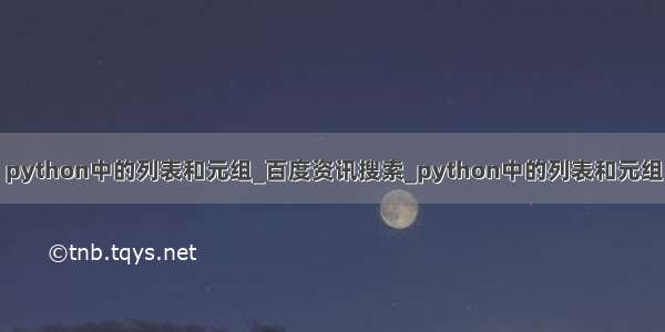 python中的列表和元组_百度资讯搜索_python中的列表和元组