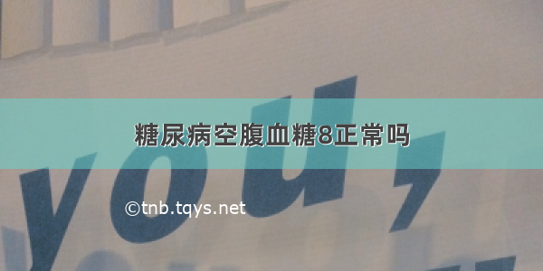 糖尿病空腹血糖8正常吗