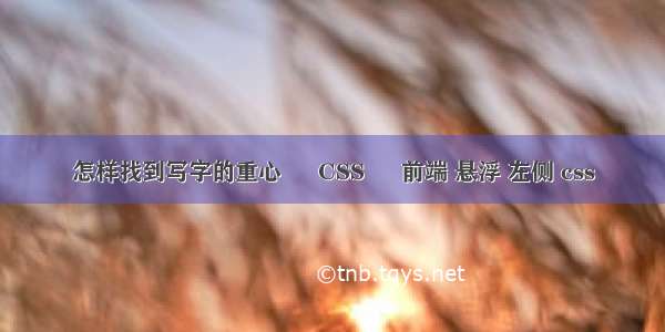 怎样找到写字的重心 – CSS – 前端 悬浮 左侧 css