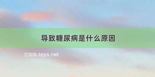 导致糖尿病是什么原因