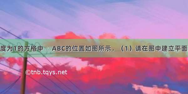 已知单位长度为1的方格中 △ABC的位置如图所示．（1）请在图中建立平面直角坐标系 