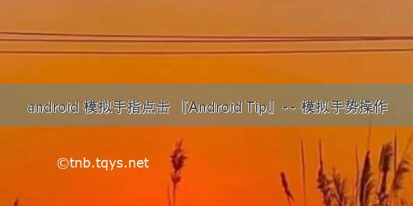 android 模拟手指点击 『Android Tip』-- 模拟手势操作