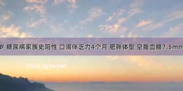 女性 55岁 糖尿病家族史阳性 口渴伴乏力4个月 肥胖体型 空腹血糖7.5mmol／L 饭