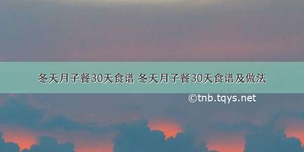 冬天月子餐30天食谱 冬天月子餐30天食谱及做法