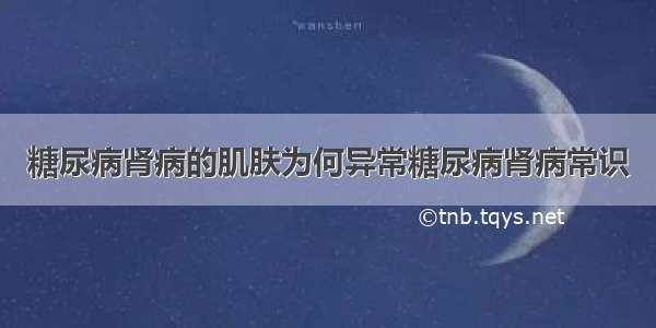 糖尿病肾病的肌肤为何异常糖尿病肾病常识