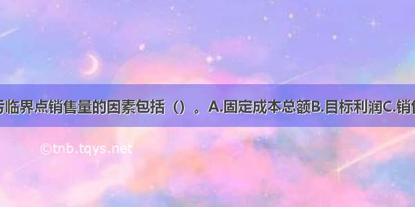 影响企业盈亏临界点销售量的因素包括（）。A.固定成本总额B.目标利润C.销售单价D.单位