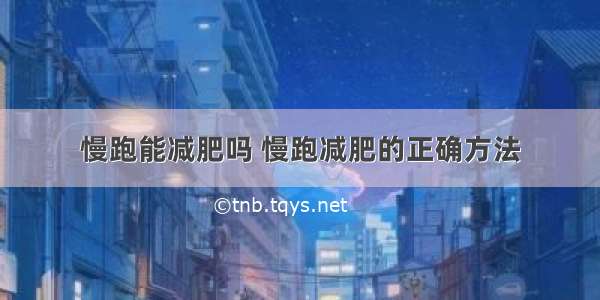 慢跑能减肥吗 慢跑减肥的正确方法