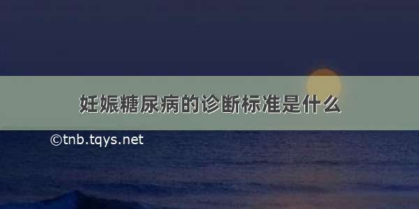 妊娠糖尿病的诊断标准是什么