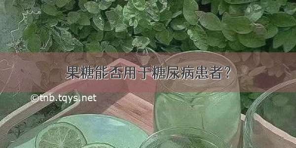 果糖能否用于糖尿病患者？