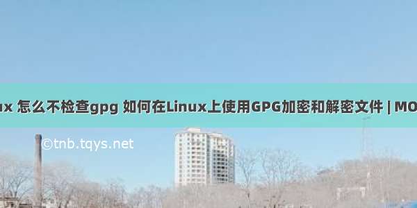 linux 怎么不检查gpg 如何在Linux上使用GPG加密和解密文件 | MOS86