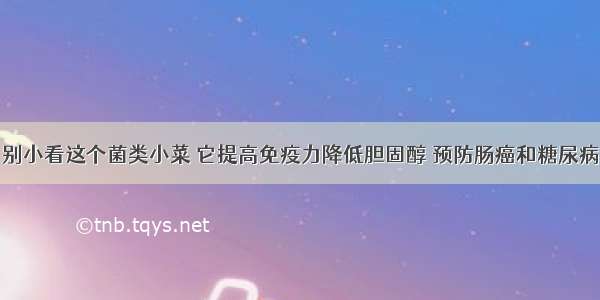 别小看这个菌类小菜 它提高免疫力降低胆固醇 预防肠癌和糖尿病