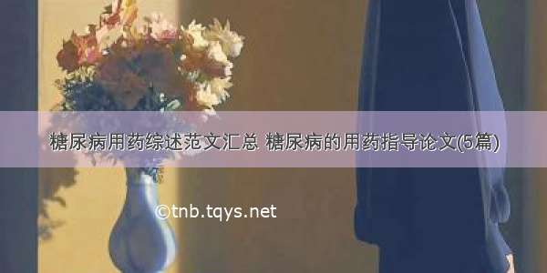 糖尿病用药综述范文汇总 糖尿病的用药指导论文(5篇)