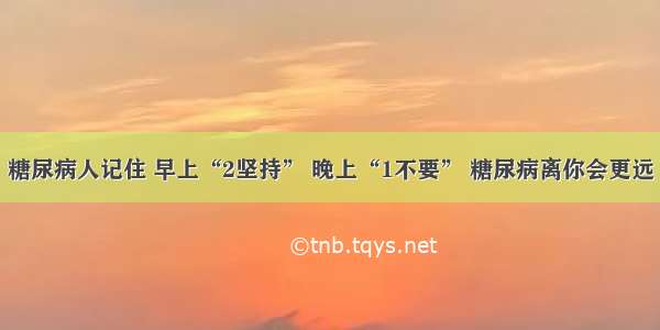 糖尿病人记住 早上“2坚持” 晚上“1不要” 糖尿病离你会更远