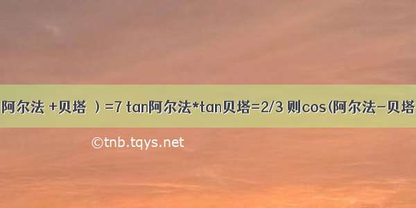 已知tan（阿尔法 +贝塔 ）=7 tan阿尔法*tan贝塔=2/3 则cos(阿尔法-贝塔）的值是