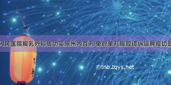 州人民医院胸乳外科成功实施州内首例 免管单孔胸腔镜纵隔肿瘤切除术