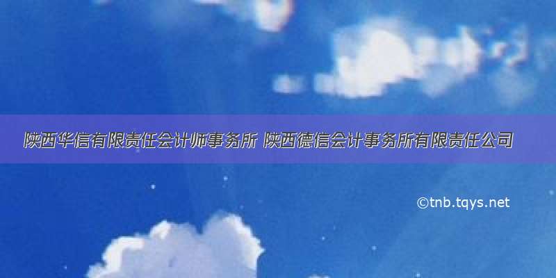 陕西华信有限责任会计师事务所 陕西德信会计事务所有限责任公司