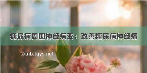 糖尿病周围神经病变：改善糖尿病神经痛