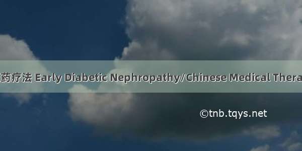 早期糖尿病肾病/中医药疗法 Early Diabetic Nephropathy/Chinese Medical Therapy英语短句 例句大全